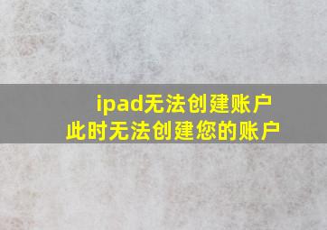 ipad无法创建账户 此时无法创建您的账户